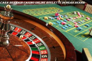 Cara Bermain Casino Online Roulette Dengan Benar