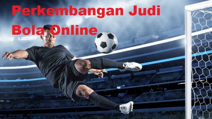 Perkembangan Judi Bola Online Perkembangan Judi Bola Online